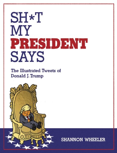 SH*T MY PRESIDENT SAYS ILLUSTRATED TWEETS OF DONALD TRUMP HC (9781603094108)